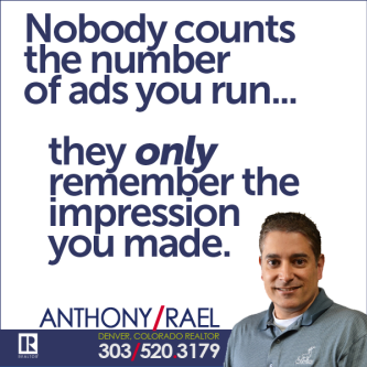 nobody ccounts the number of ads you run, they only remember the impression you made - anthony rael remax denver colorado realtor