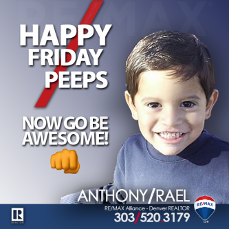 Happy Friday Peeps! - anthony rael remax denver colorado real estate agent