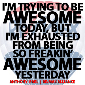 I'm trying to be awesome today - but I'm so exhausted from being so freaking awesome yesterday!