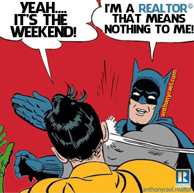 It's the weekend!  I'm a REALTOR - that means nothing to me!