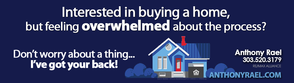 Interested in buying a home, but feeling overwhelmed? Don't worry about a thing...I've got your back!  Anthony rael - RE/MAX Real Estate Agent